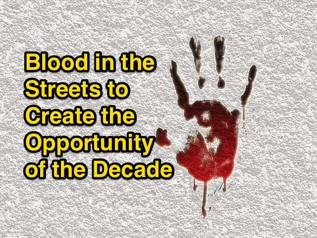 Blood in the Streets to Create the Opportunity of the Decade