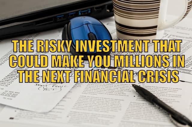 Risky Investment that Could Make You Millions in the Next Financial Crisis