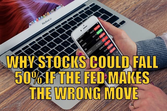 Why Stocks Could Fall 50% if the Fed Makes the Wrong Move