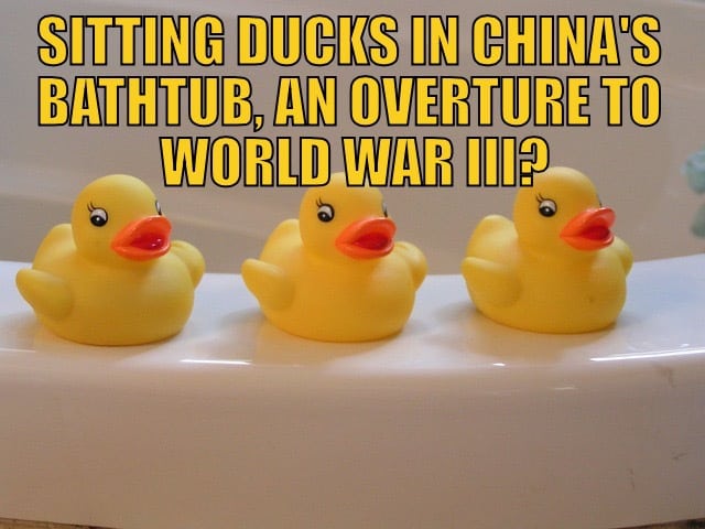 Sitting Ducks in China's Bathtub, an Overture to World War III?
