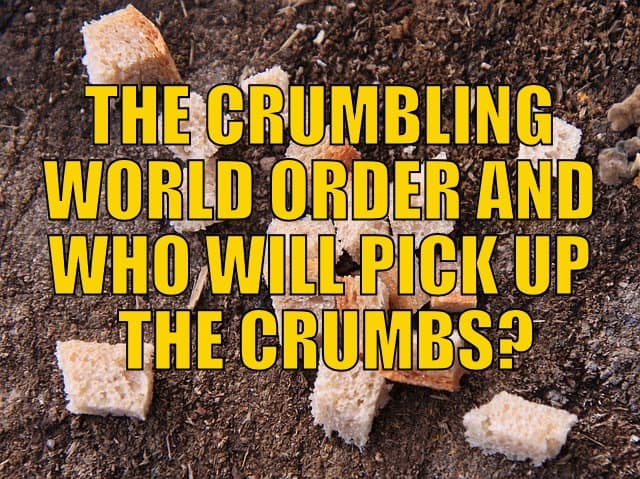 The Crumbling World Order and Who Will Pick Up the Crumbs?