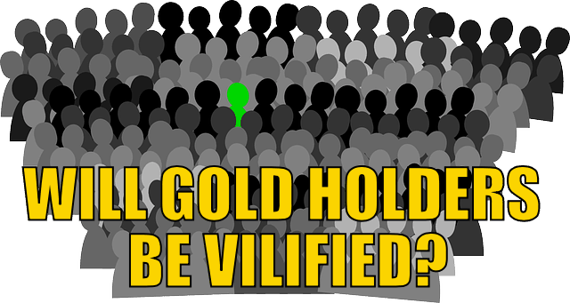 Will gold holders be vilified?
