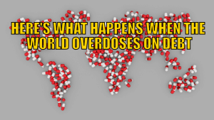Here’s What Happens When the World Overdoses on Debt