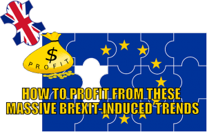 How to Profit From These Massive, Brexit-Induced Trends