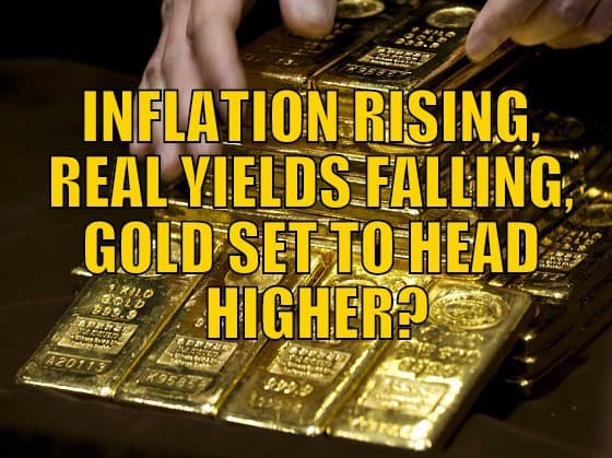 INFLATION RISING, REAL YIELDS FALLING, GOLD SET TO HEAD HIGHER?