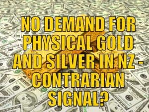 No Demand For Physical Gold and Silver in NZ Contrarian Signal