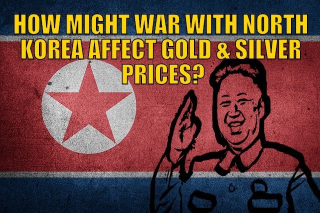 How Might War With North Korea Affect the Gold and Silver Price?