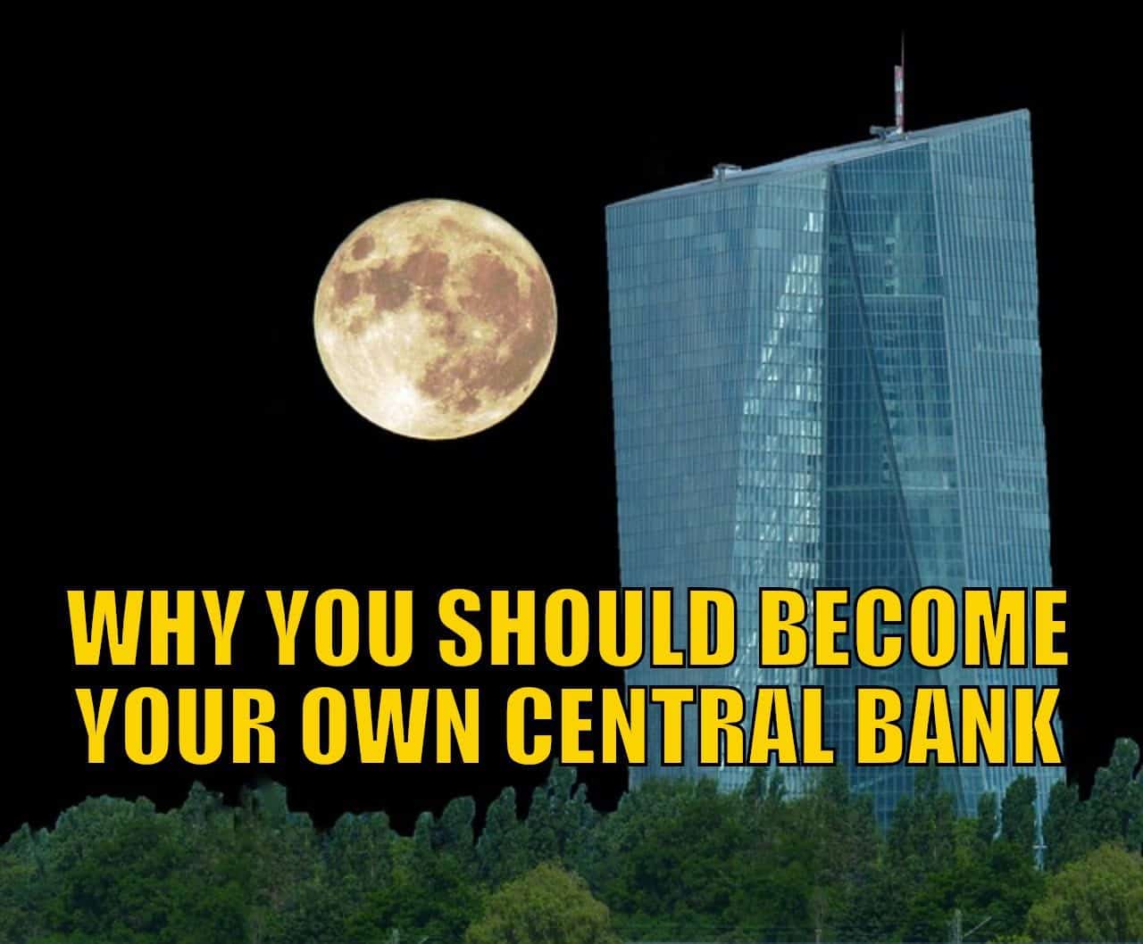 Why You Should Become Your Own Central Bank – Even if Your Nation’s Central Bank Has Gold Reserves