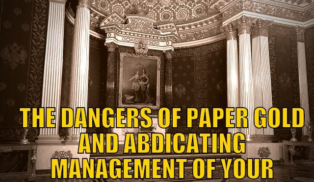 The-Dangers-of-Paper-Gold-and-Abdicating-Management-of-Your-Wealth