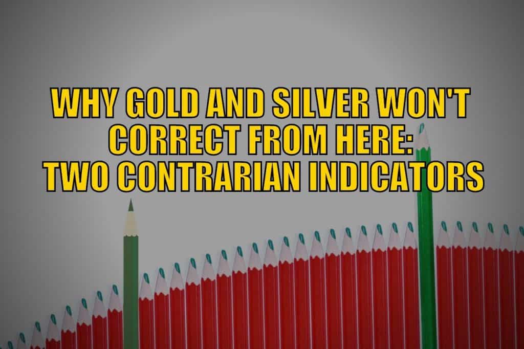 Why Gold and Silver Won’t Correct From Here: Two Contrarian Indicators
