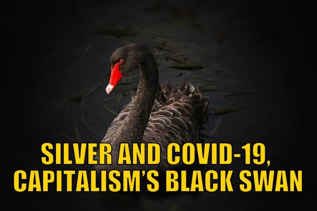 SILVER AND COVID-19, CAPITALISM’S BLACK SWAN