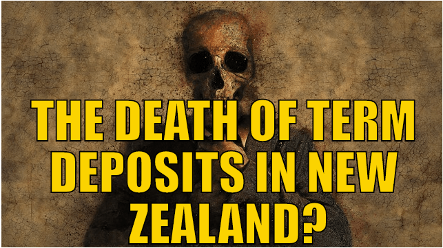 THE DEATH OF TERM DEPOSITS IN NEW ZEALAND?